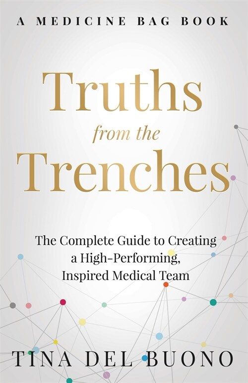Truths from the Trenches: The Complete Guide to Creating a High-Performing, Inspired Medical Team (Paperback)
