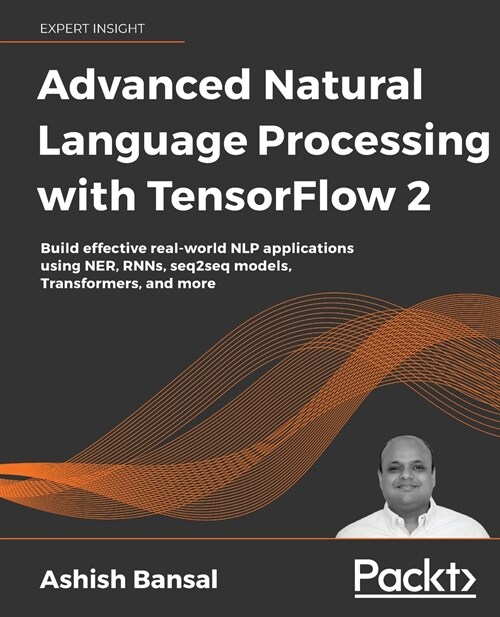 Advanced Natural Language Processing with TensorFlow 2 : Build effective real-world NLP applications using NER, RNNs, seq2seq models, Transformers, an (Paperback)