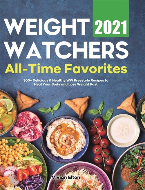 Weight Watchers All-Time Favorites 2021: 300+ Delicious & Healthy WW Freestyle Recipes to Heal Your Body and Lose Weight Fast (Hardcover)