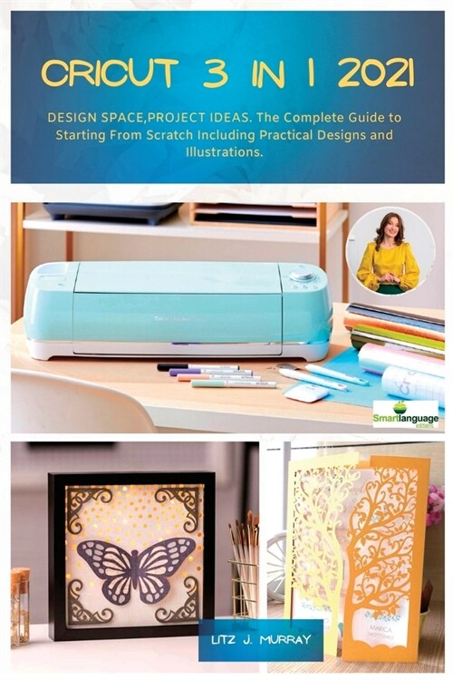Cricut 3 in 1 2021: DESIGN SPACE, PROJECT IDEAS. The Complete Guide to Starting From Scratch Including Practical Designs and Illustrations (Paperback)