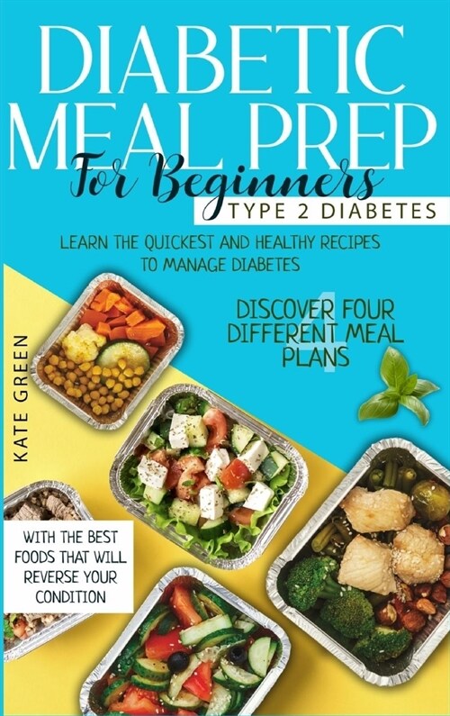 Diabetic Meal Prep for Beginners - Type 2 Diabetes: Learn The Quickest And Healthy Recipes To Manage Diabetes. Discover Four Different Meal Plans With (Hardcover)