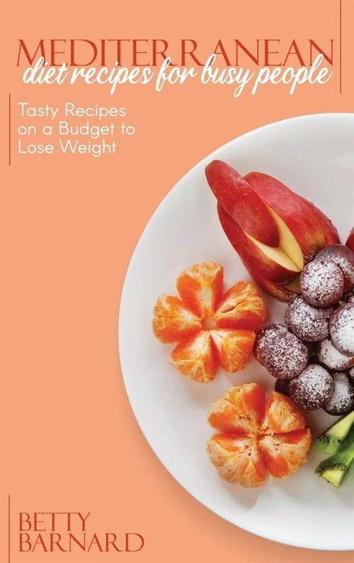 Mediterranean Diet Recipes for Busy People: Tasty Recipes on a Budget to Lose Weight (Hardcover)