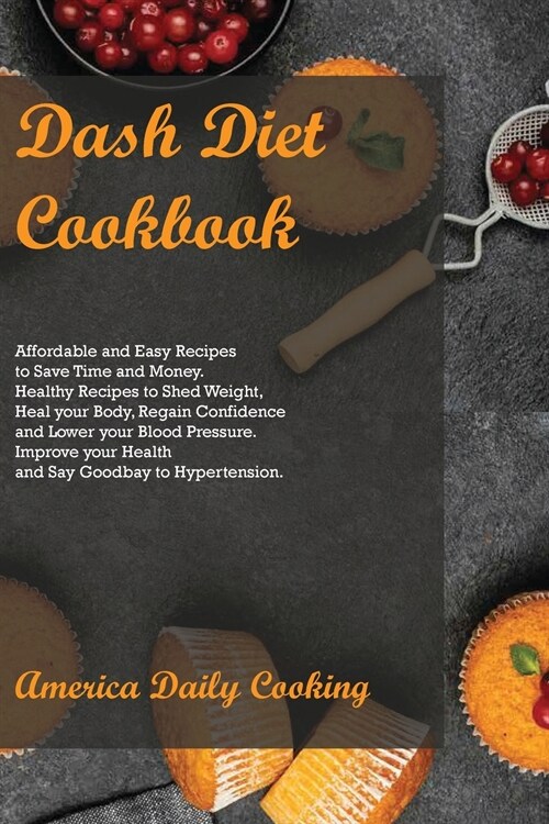 Dash Diet Cookbook: Affordable and Easy Recipes to Save Time and Money. Healthy Recipes to Shed Weight, Heal your Body, Regain Confidence (Paperback)