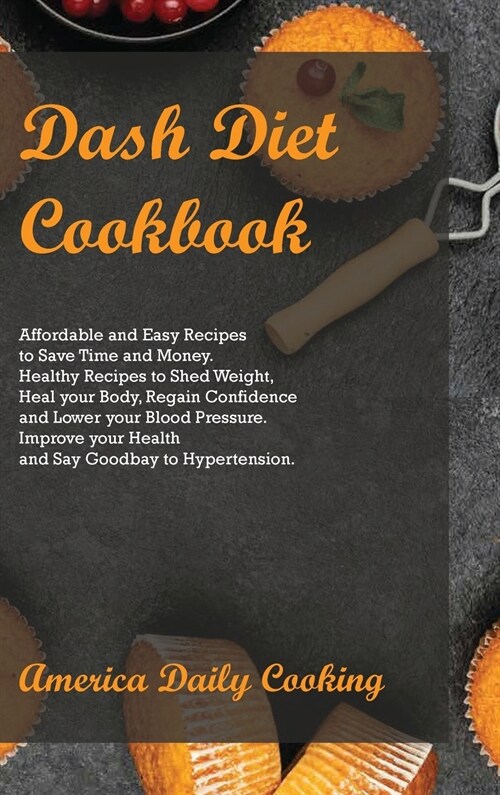 Dash Diet Cookbook: Affordable and Easy Recipes to Save Time and Money. Healthy Recipes to Shed Weight, Heal your Body, Regain Confidence (Hardcover)