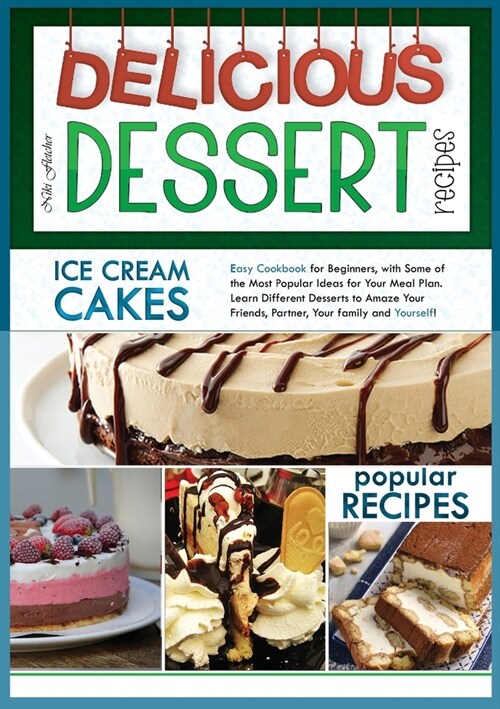 Delicious Dessert Recipes Ice Cream Cakes: Easy Cookbook for Beginners, with Some of the Most Popular Ideas for Your Meal Plan. Learn Different Desser (Paperback)