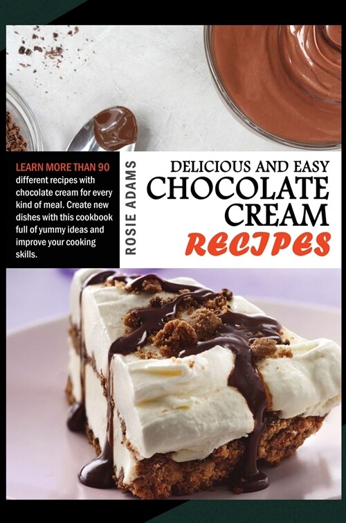 Delicious And Easy Chocolate Cream Recipes: Learn more than 90 different recipes with chocolate cream for every kind of meal. Create new dishes with t (Hardcover)
