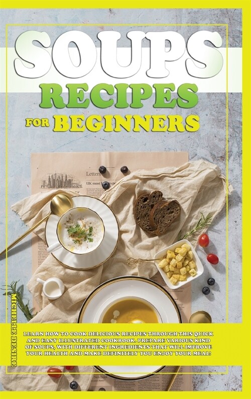 Soups Recipes for Beginners: Learn how to cook delicious recipes through this quick and easy illustrated cookbook. prepare various kind of soups, w (Hardcover)