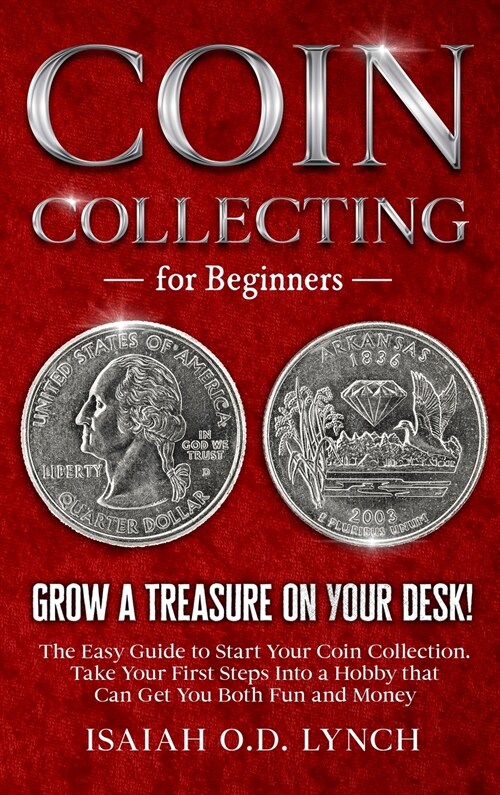 Coin Collecting for Beginners: Grow a Treasure on Your Desk! The Easy Guide to Start Your Coin Collection. Take Your First Steps Into a Hobby that Ca (Hardcover)