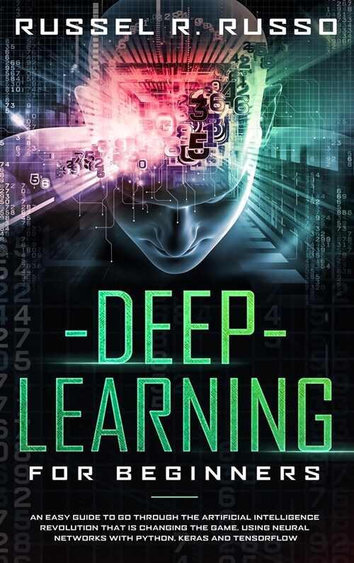 Deep Learning for Beginners: An Easy Guide to Go Through the Artificial Intelligence Revolution that Is Changing the Game, Using Neural Networks wi (Hardcover)
