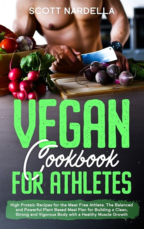 Vegan Cookbook for Athletes: High Protein Recipes for the Meat Free Athlete. The Balanced and Powerful Plant Based Meal Plan for Building a Clean, (Hardcover)