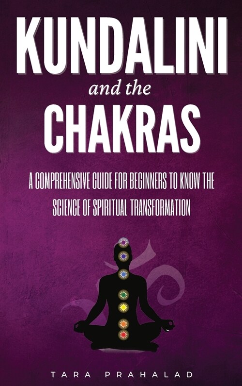 Kundalini and the Chakras: A Comprehensive Guide for Beginners to Know the Science of Spiritual Transformation (Hardcover)