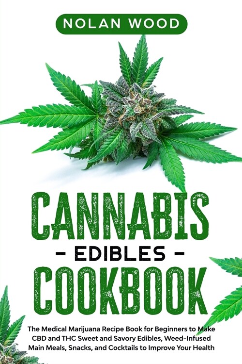 Cannabis Edibles Cookbook: The Medical Marijuana Recipe Book for Beginners to Make CBD and THC Sweet and Savory Edibles, Weed-Infused Main Meals, (Paperback)