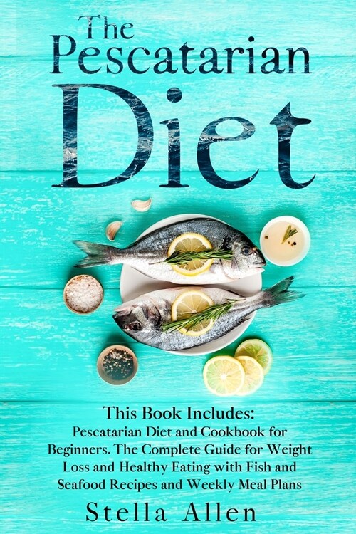 The Pescatarian Diet: This Book Includes: Pescatarian Diet and Cookbook for Beginners. The Complete Guide for Weight Loss and Healthy Eating (Paperback)