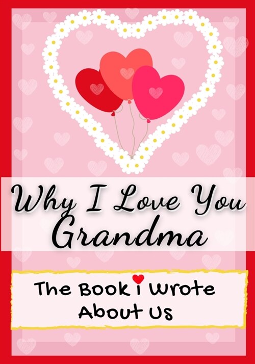 Why I Love You Grandma: The Book I Wrote About Us Perfect for Kids Valentines Day Gift, Birthdays, Christmas, Anniversaries, Mothers Day or (Paperback)