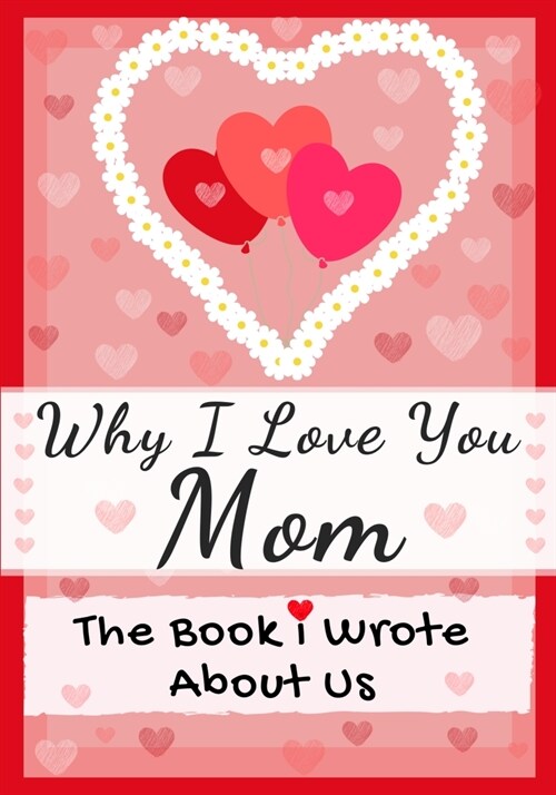Why I Love You Mom: The Book I Wrote About Us Perfect for Kids Valentines Day Gift, Birthdays, Christmas, Anniversaries, Mothers Day or (Paperback)