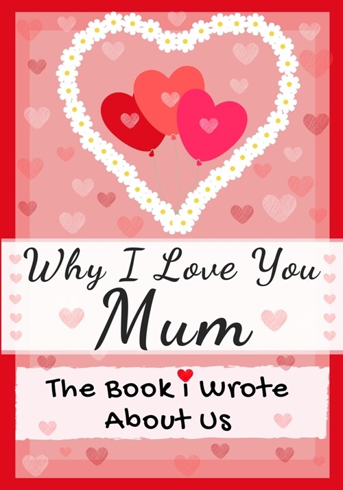 Why I Love You Mum: The Book I Wrote About Us Perfect for Kids Valentines Day Gift, Birthdays, Christmas, Anniversaries, Mothers Day or (Paperback)