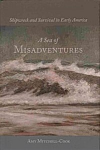 A Sea of Misadventures: Shipwreck and Survival in Early America (Hardcover)