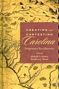 Creating and Contesting Carolina: Proprietary Era Histories (Hardcover)