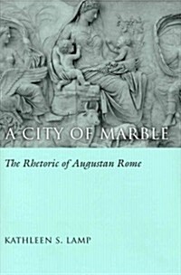 A City of Marble: The Rhetoric of Augustan Rome (Hardcover)
