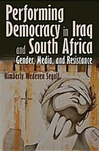 Performing Democracy in Iraq and South Africa: Gender, Media, and Resistance (Hardcover, New)