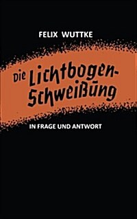 Die Lichtbogen-Schwei?ng in Frage Und Antwort: Das Schulungsb?hlein F? Alle Metallverarbeitenden Berufe (Paperback, 3, Softcover Repri)