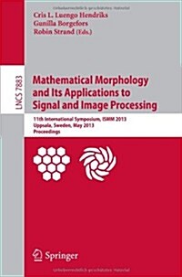 Mathematical Morphology and Its Applications to Signal and Image Processing: 11th International Symposium, Ismm 2013, Uppsala, Sweden, May 27-29, 2013 (Paperback, 2013)