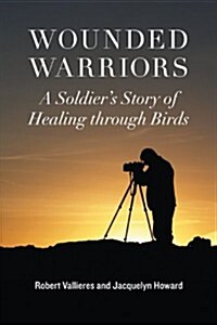 Wounded Warriors: A Soldiers Story of Healing Through Birds (Hardcover)