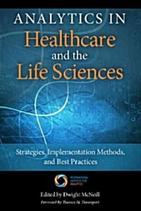 Analytics in Healthcare and the Life Sciences: Strategies, Implementation Methods, and Best Practices (Hardcover)