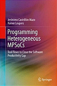 Programming Heterogeneous Mpsocs: Tool Flows to Close the Software Productivity Gap (Hardcover, 2014)