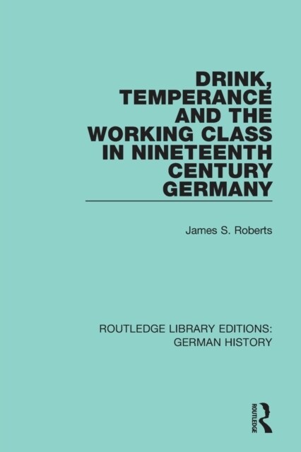 Drink, Temperance and the Working Class in Nineteenth Century Germany (Paperback, 1)