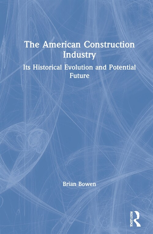 The American Construction Industry : Its Historical Evolution and Potential Future (Hardcover)
