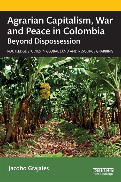 Agrarian Capitalism, War and Peace in Colombia : Beyond Dispossession (Paperback)