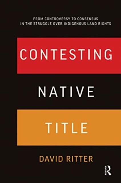 Contesting Native Title : From controversy to consensus in the struggle over Indigenous land rights (Hardcover)