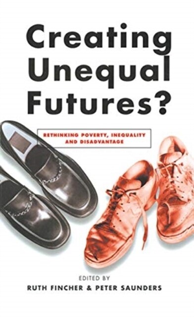 Creating Unequal Futures? : Rethinking poverty, inequality and disadvantage (Hardcover)