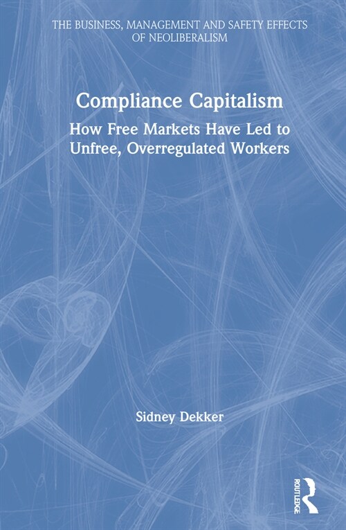 Compliance Capitalism : How Free Markets Have Led to Unfree, Overregulated Workers (Hardcover)