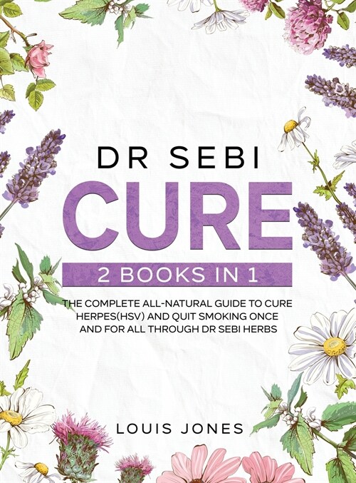 Dr Sebi Cure: 2 Books in 1: The Complete All-Natural Guide To Cure Herpes(HSV) and Quit Smoking Once and For All Through Dr Sebi Her (Hardcover)