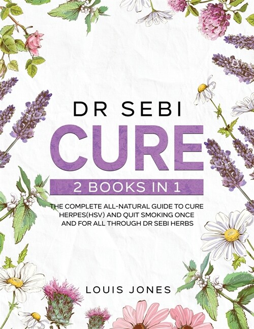 Dr Sebi Cure: 2 Books in 1: The Complete All-Natural Guide To Cure Herpes(HSV) and Quit Smoking Once and For All Through Dr Sebi Her (Paperback)