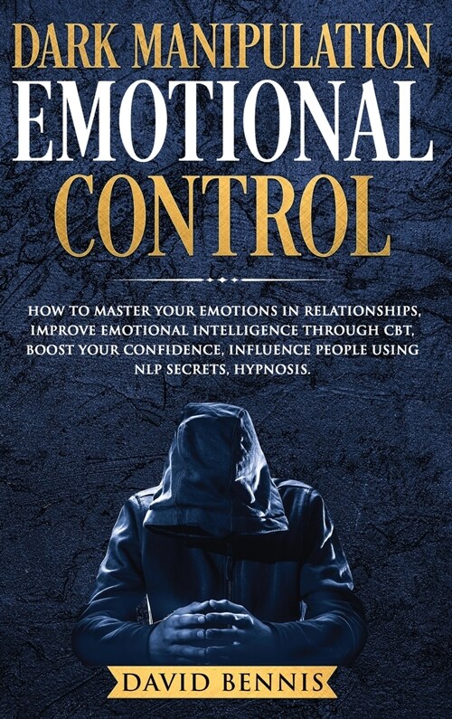 Dark Manipulation Emotional Control: How to Master your Emotions in Relationships, Improve Emotional Intelligence through CBT, Boost your Confidence, (Hardcover)