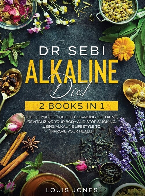 Dr Sebi Alkaline Diet: 2 Books in 1: The Ultimate Guide For Cleansing, Detoxing, Revitalizing Your Body And Stop Smoking Using Alkaline Lifes (Hardcover)