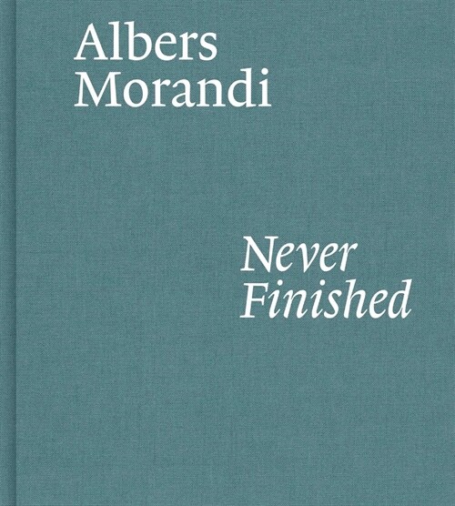 Albers and Morandi: Never Finished (Hardcover)