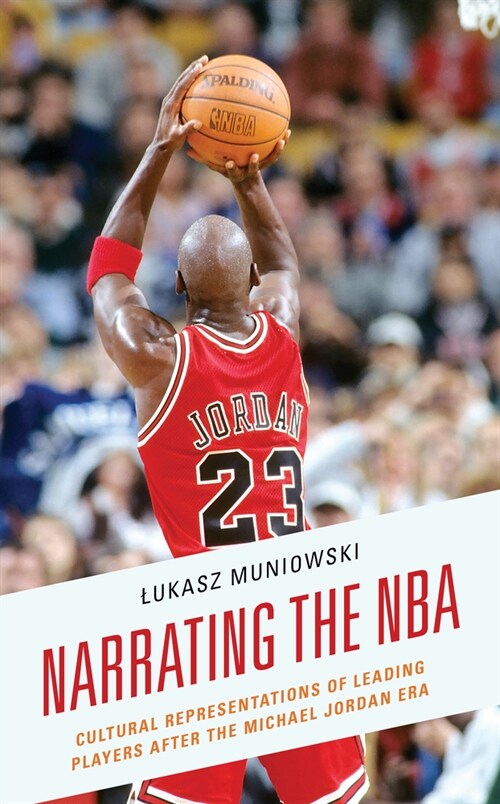 Narrating the NBA: Cultural Representations of Leading Players After the Michael Jordan Era (Hardcover)