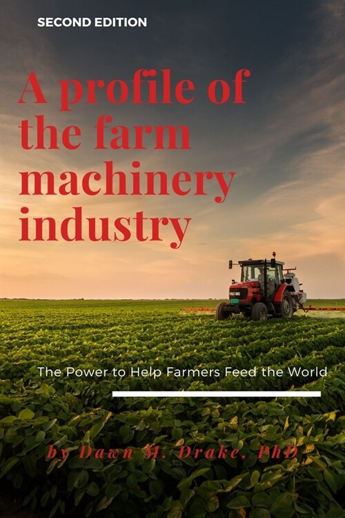 A Profile of the Farm Machinery Industry: The Power to Help Farmers Feed the World (Paperback, 2, Revised)