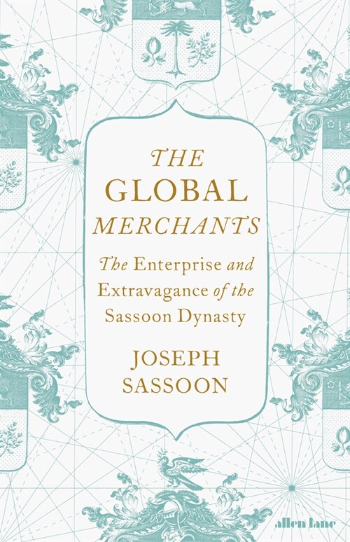 The Global Merchants : The Enterprise and Extravagance of the Sassoon Dynasty (Hardcover)