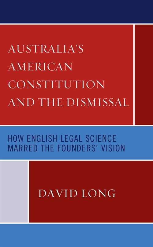 Australias American Constitution and the Dismissal: How English Legal Science Marred the Founders Vision (Hardcover)