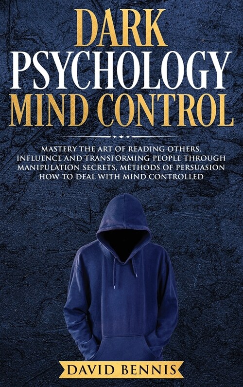 Dark Psychology Mind Control: Master the Art of Reading Others, Influence and Transforming People through Manipulation Secrets, Methods of Persuasio (Hardcover)