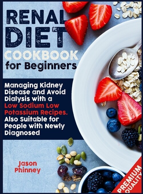 Renal Diet Cookbook For Beginners: Managing Kidney Disease and Avoid Dialysis with a Low Sodium, Low Potassium Recipes. Suitable Also for People Newly (Hardcover)