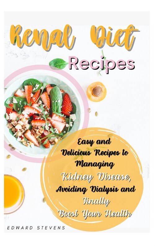 Renal Diet Recipes: Easy and Delicious Recipes to Managing Kidney Disease, Avoiding Dialysis and Finally Boost Your Health (Hardcover)