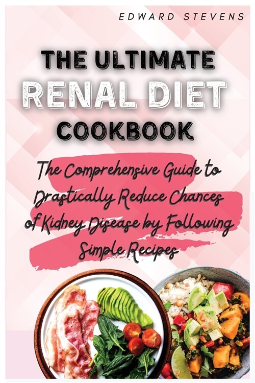 The Ultimate Renal Diet Cookbook: The Comprehensive Guide to Drastically Reduce Chances of Kidney Disease by Following Simple Recipes (Paperback)