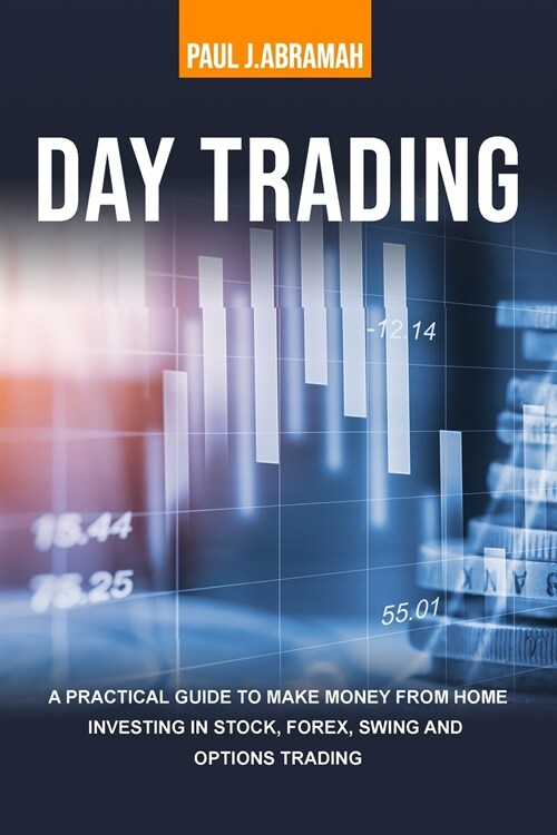 Day Trading: A Practical Guide to Make Money from Home Investing in Stock, Forex, Swing and Options Trading (Paperback)