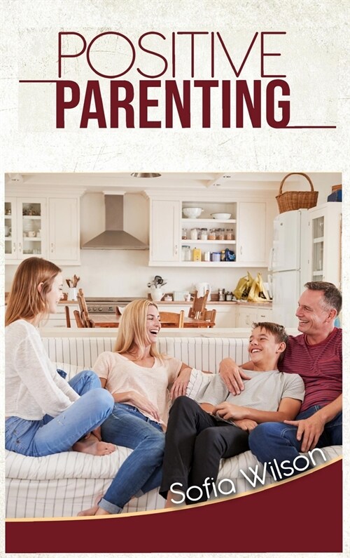 Positive Parenting: A Complete Guide for Positive Parents. Be Conscious, Playful, Present, Avoid Anxiety, and Help Your Children Grow Happ (Hardcover)